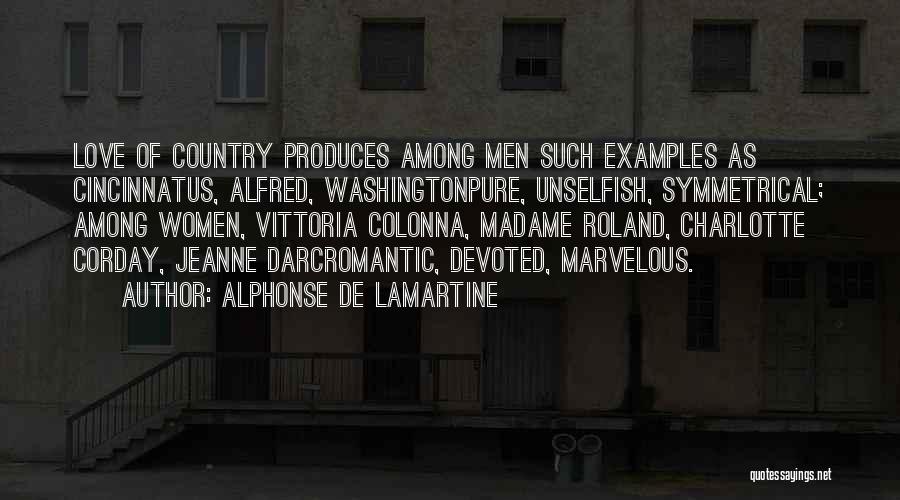 Alphonse De Lamartine Quotes: Love Of Country Produces Among Men Such Examples As Cincinnatus, Alfred, Washingtonpure, Unselfish, Symmetrical; Among Women, Vittoria Colonna, Madame Roland,