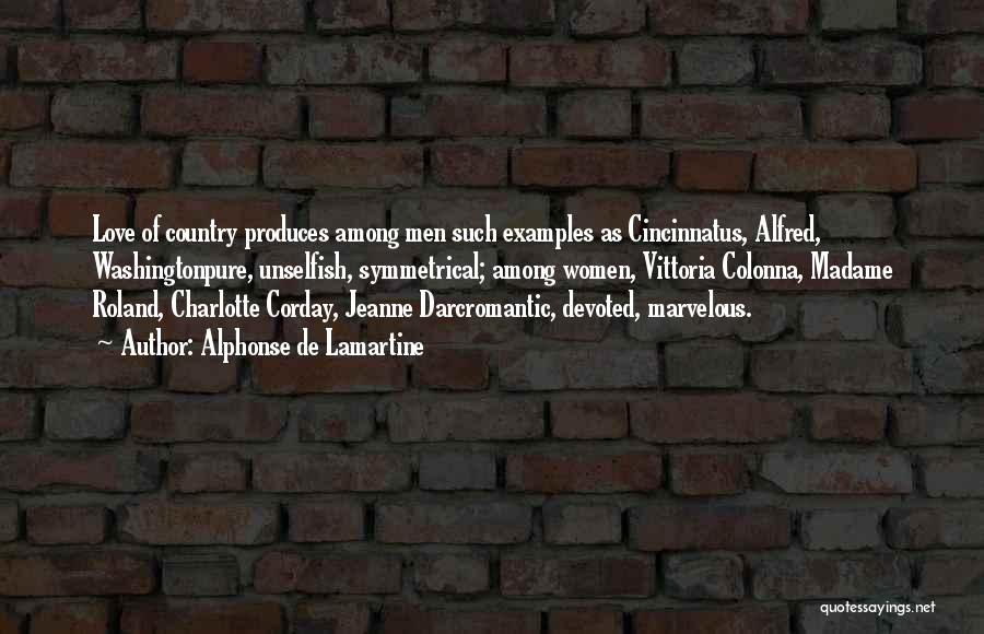 Alphonse De Lamartine Quotes: Love Of Country Produces Among Men Such Examples As Cincinnatus, Alfred, Washingtonpure, Unselfish, Symmetrical; Among Women, Vittoria Colonna, Madame Roland,