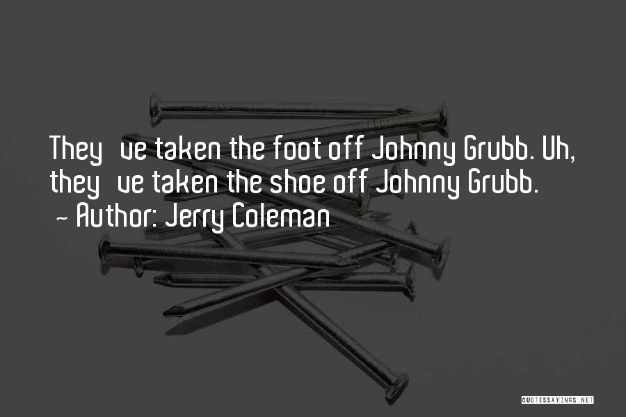 Jerry Coleman Quotes: They've Taken The Foot Off Johnny Grubb. Uh, They've Taken The Shoe Off Johnny Grubb.
