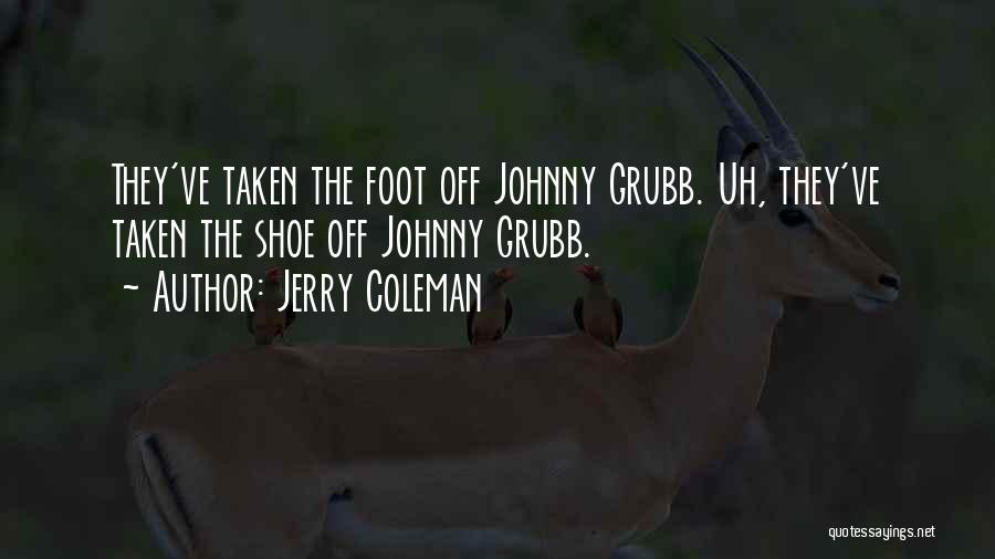 Jerry Coleman Quotes: They've Taken The Foot Off Johnny Grubb. Uh, They've Taken The Shoe Off Johnny Grubb.