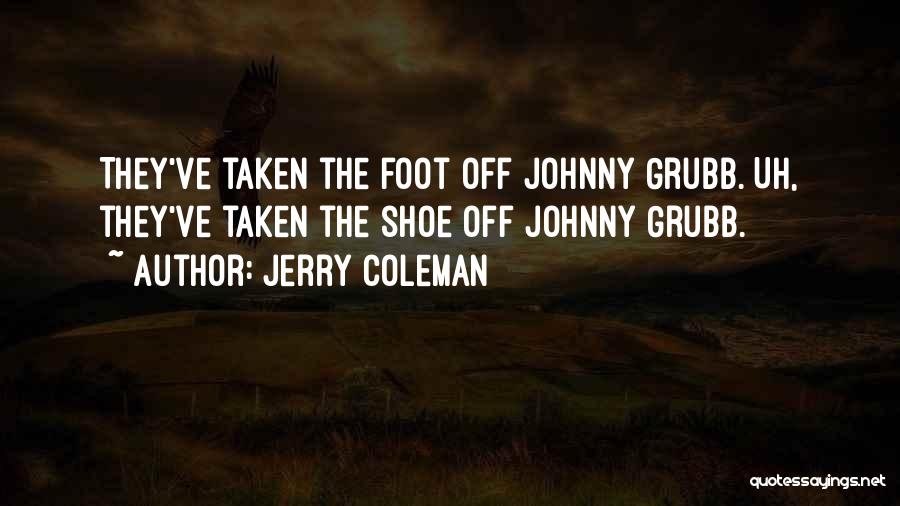 Jerry Coleman Quotes: They've Taken The Foot Off Johnny Grubb. Uh, They've Taken The Shoe Off Johnny Grubb.