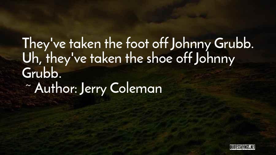 Jerry Coleman Quotes: They've Taken The Foot Off Johnny Grubb. Uh, They've Taken The Shoe Off Johnny Grubb.