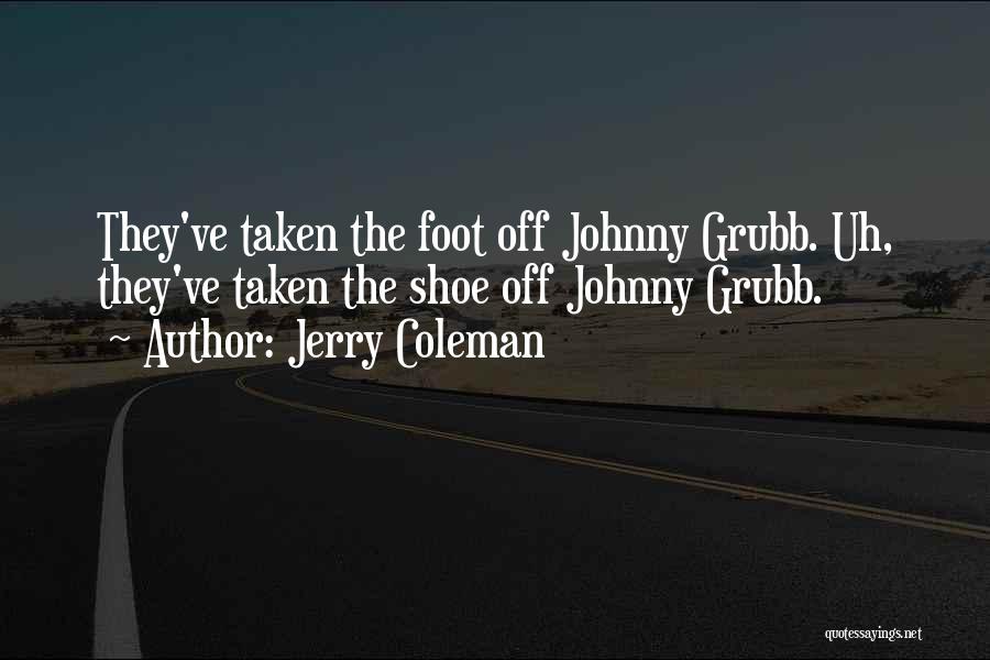 Jerry Coleman Quotes: They've Taken The Foot Off Johnny Grubb. Uh, They've Taken The Shoe Off Johnny Grubb.