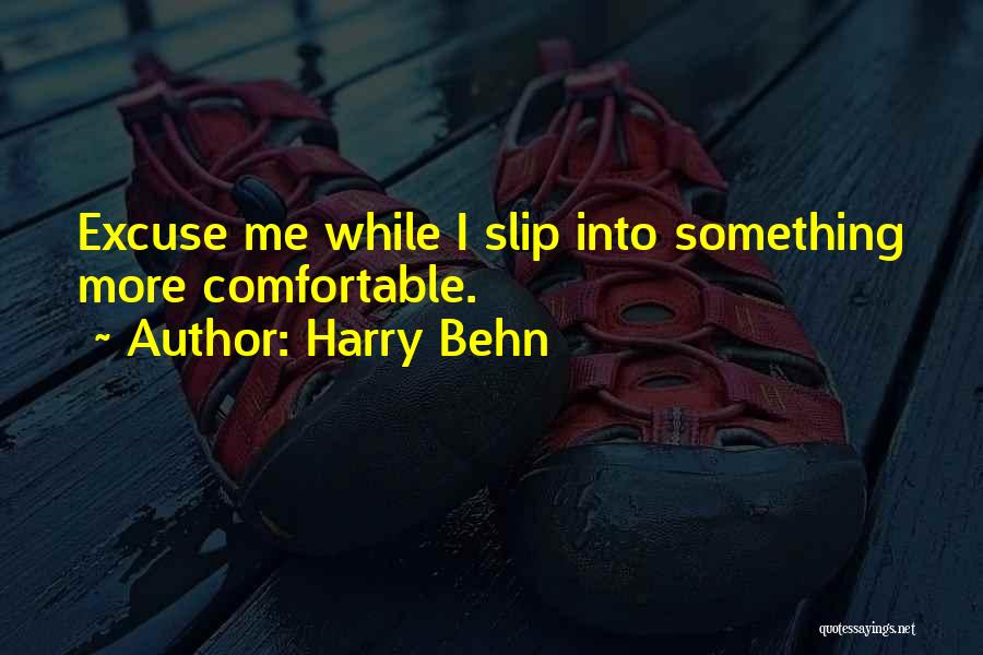 Harry Behn Quotes: Excuse Me While I Slip Into Something More Comfortable.