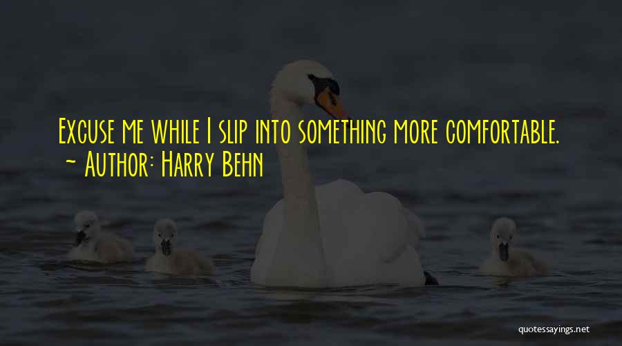 Harry Behn Quotes: Excuse Me While I Slip Into Something More Comfortable.