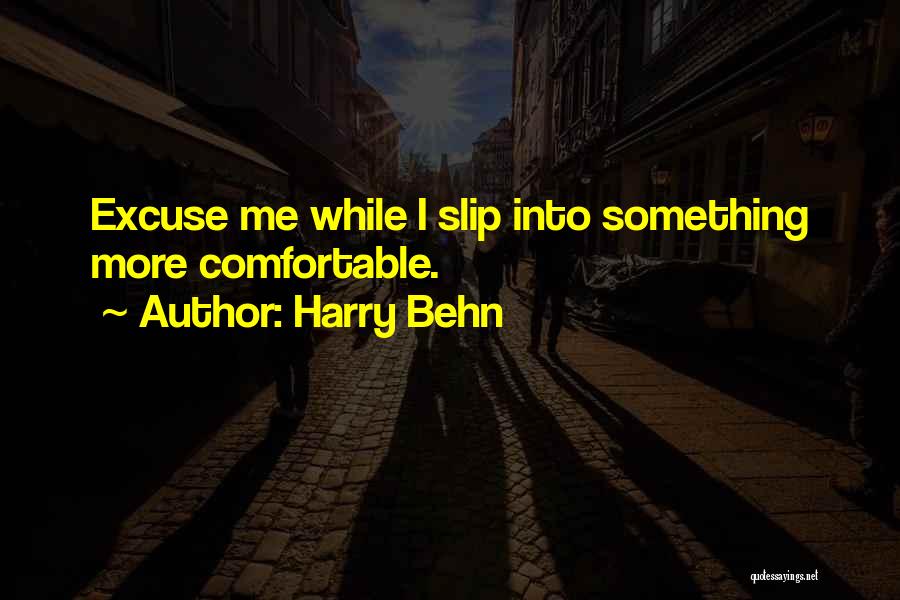 Harry Behn Quotes: Excuse Me While I Slip Into Something More Comfortable.