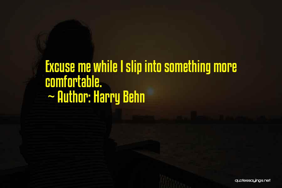 Harry Behn Quotes: Excuse Me While I Slip Into Something More Comfortable.