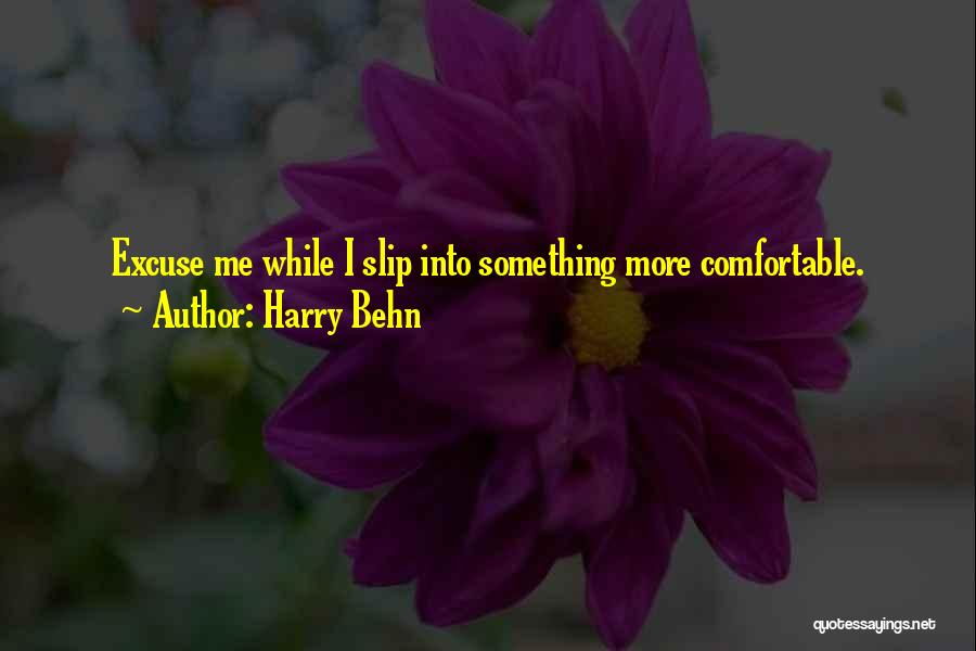 Harry Behn Quotes: Excuse Me While I Slip Into Something More Comfortable.