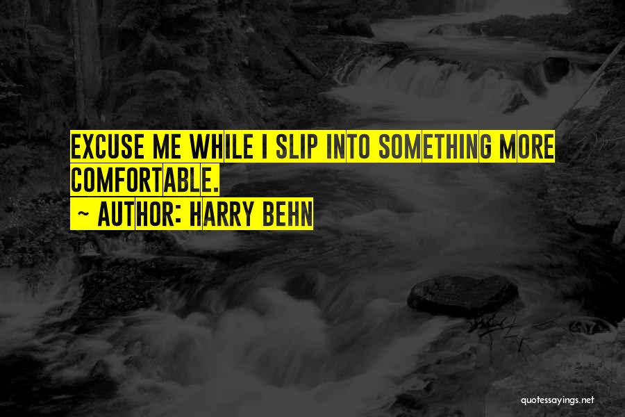 Harry Behn Quotes: Excuse Me While I Slip Into Something More Comfortable.