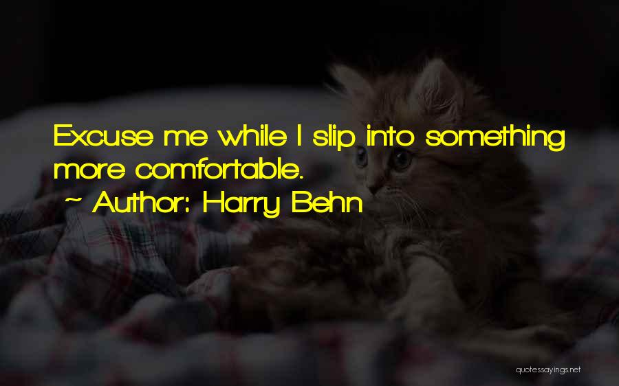 Harry Behn Quotes: Excuse Me While I Slip Into Something More Comfortable.