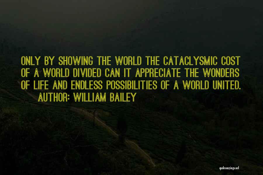 William Bailey Quotes: Only By Showing The World The Cataclysmic Cost Of A World Divided Can It Appreciate The Wonders Of Life And