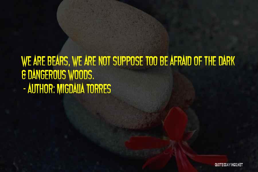 Migdalia Torres Quotes: We Are Bears, We Are Not Suppose Too Be Afraid Of The Dark & Dangerous Woods.