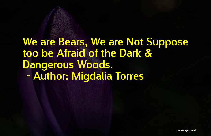 Migdalia Torres Quotes: We Are Bears, We Are Not Suppose Too Be Afraid Of The Dark & Dangerous Woods.