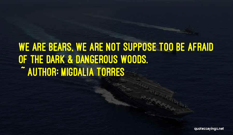Migdalia Torres Quotes: We Are Bears, We Are Not Suppose Too Be Afraid Of The Dark & Dangerous Woods.