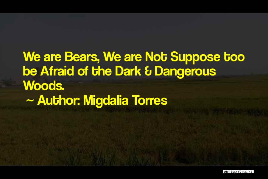 Migdalia Torres Quotes: We Are Bears, We Are Not Suppose Too Be Afraid Of The Dark & Dangerous Woods.