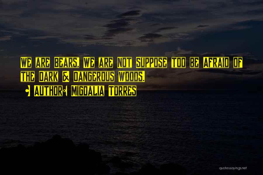 Migdalia Torres Quotes: We Are Bears, We Are Not Suppose Too Be Afraid Of The Dark & Dangerous Woods.