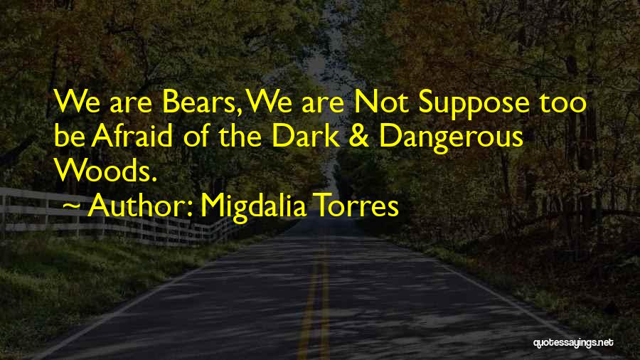 Migdalia Torres Quotes: We Are Bears, We Are Not Suppose Too Be Afraid Of The Dark & Dangerous Woods.