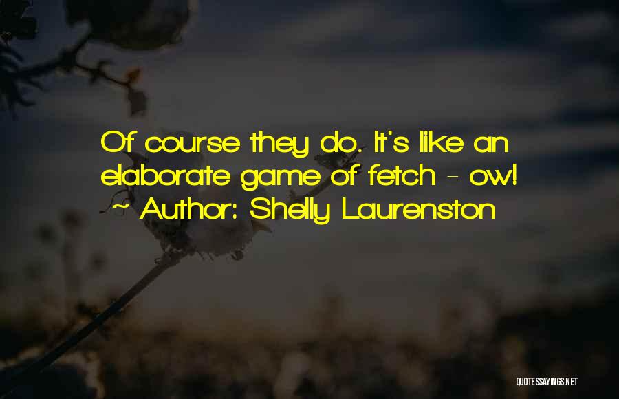 Shelly Laurenston Quotes: Of Course They Do. It's Like An Elaborate Game Of Fetch - Ow!