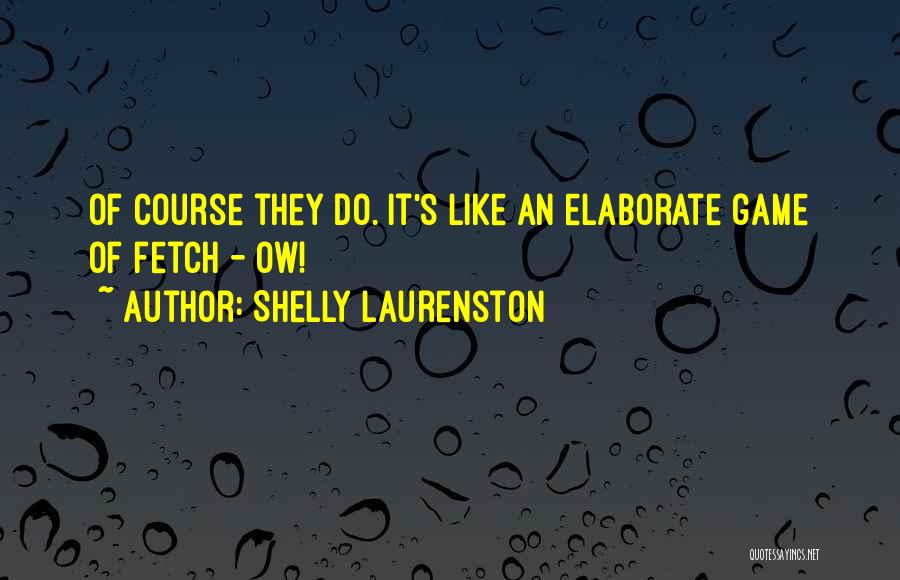 Shelly Laurenston Quotes: Of Course They Do. It's Like An Elaborate Game Of Fetch - Ow!