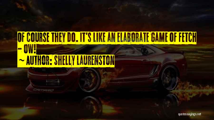 Shelly Laurenston Quotes: Of Course They Do. It's Like An Elaborate Game Of Fetch - Ow!