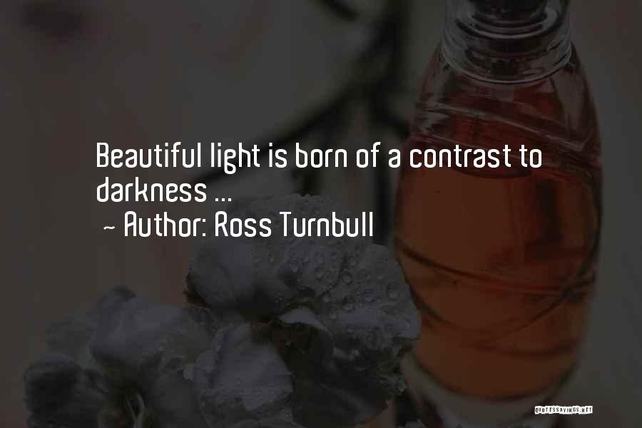 Ross Turnbull Quotes: Beautiful Light Is Born Of A Contrast To Darkness ...