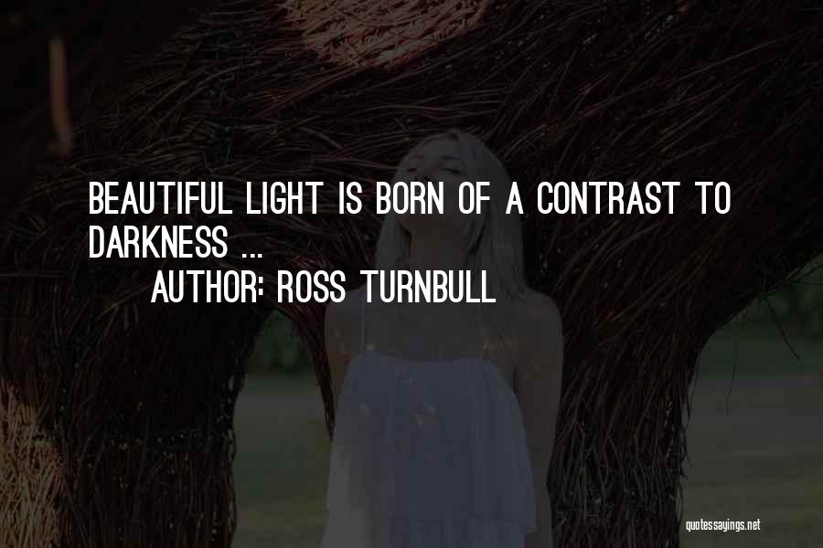 Ross Turnbull Quotes: Beautiful Light Is Born Of A Contrast To Darkness ...