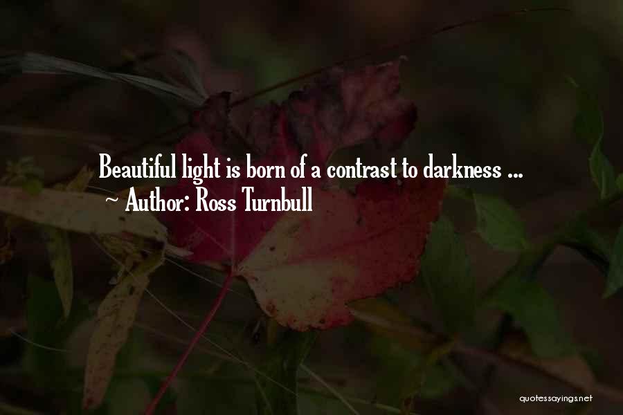 Ross Turnbull Quotes: Beautiful Light Is Born Of A Contrast To Darkness ...