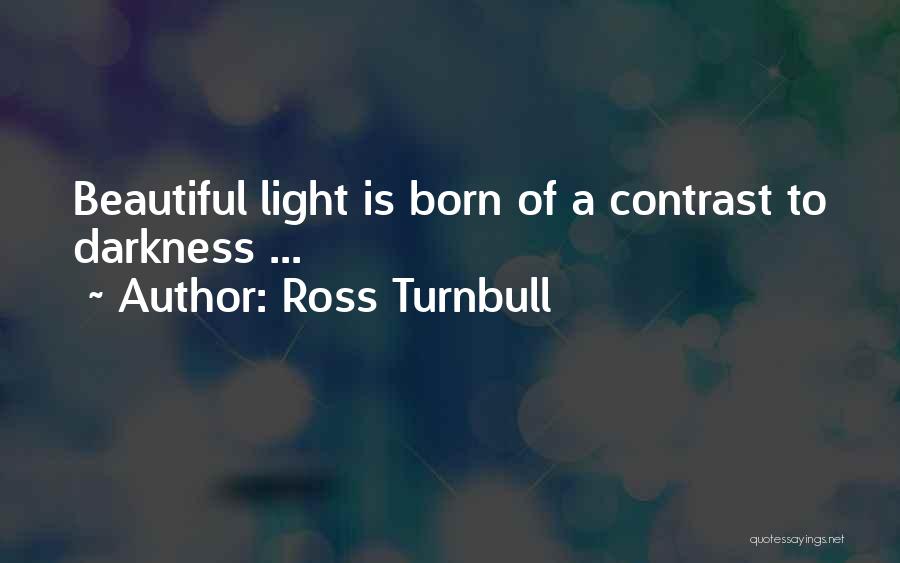 Ross Turnbull Quotes: Beautiful Light Is Born Of A Contrast To Darkness ...