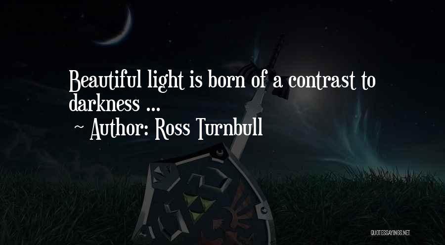 Ross Turnbull Quotes: Beautiful Light Is Born Of A Contrast To Darkness ...