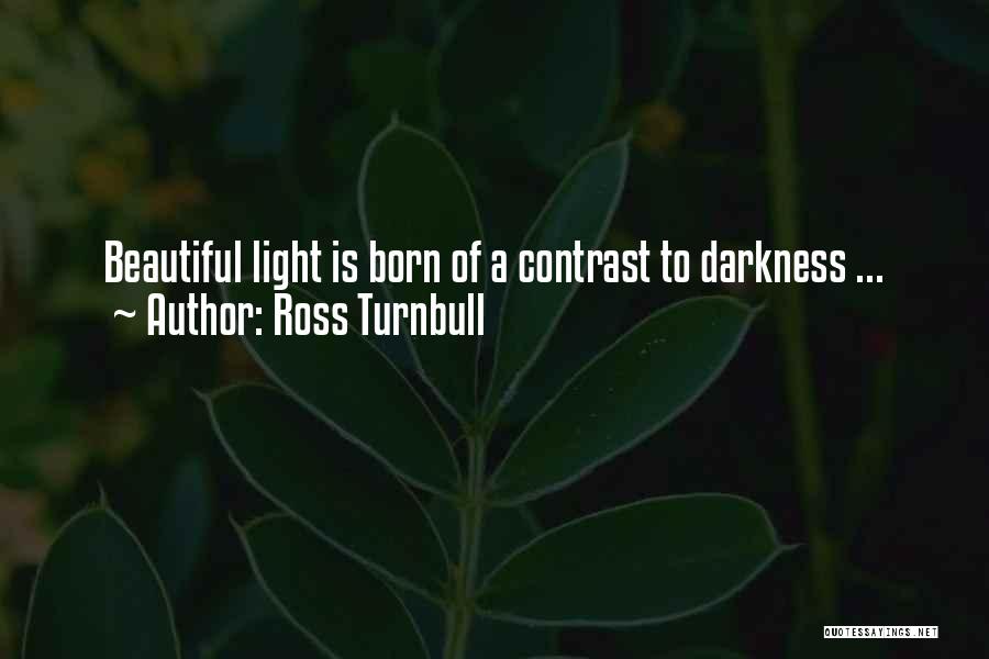 Ross Turnbull Quotes: Beautiful Light Is Born Of A Contrast To Darkness ...