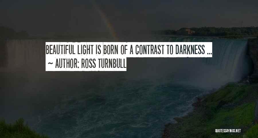 Ross Turnbull Quotes: Beautiful Light Is Born Of A Contrast To Darkness ...