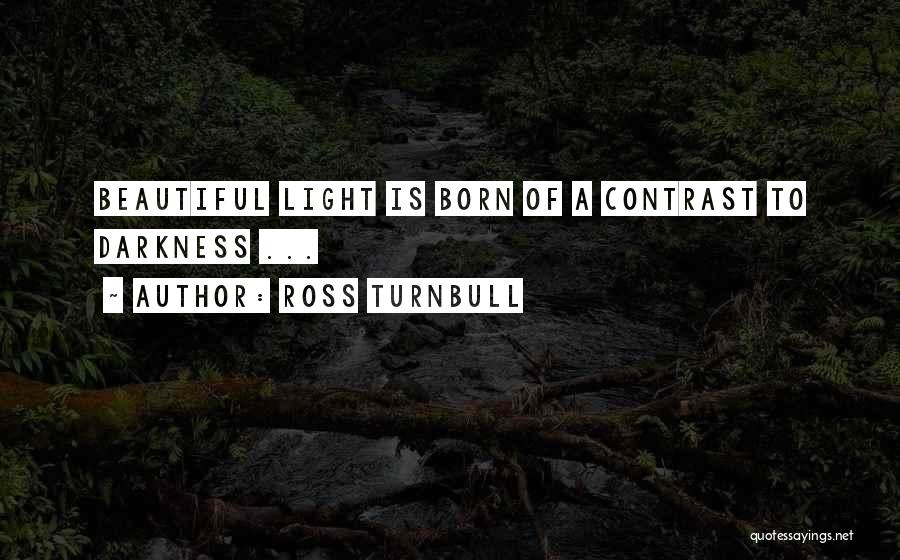 Ross Turnbull Quotes: Beautiful Light Is Born Of A Contrast To Darkness ...