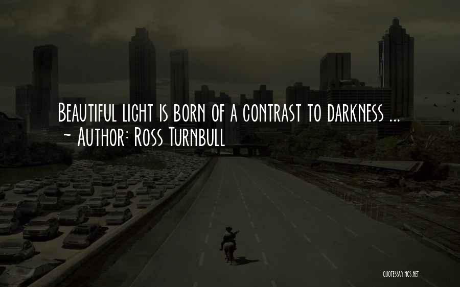 Ross Turnbull Quotes: Beautiful Light Is Born Of A Contrast To Darkness ...