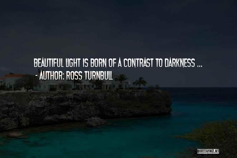 Ross Turnbull Quotes: Beautiful Light Is Born Of A Contrast To Darkness ...