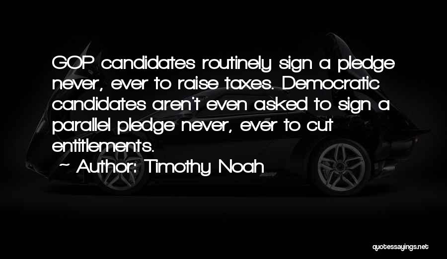 Timothy Noah Quotes: Gop Candidates Routinely Sign A Pledge Never, Ever To Raise Taxes. Democratic Candidates Aren't Even Asked To Sign A Parallel