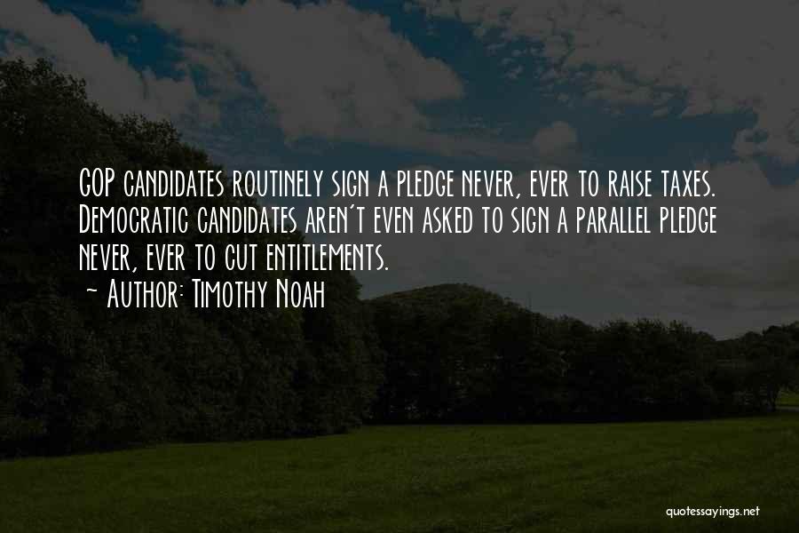 Timothy Noah Quotes: Gop Candidates Routinely Sign A Pledge Never, Ever To Raise Taxes. Democratic Candidates Aren't Even Asked To Sign A Parallel