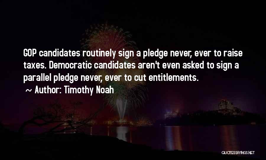 Timothy Noah Quotes: Gop Candidates Routinely Sign A Pledge Never, Ever To Raise Taxes. Democratic Candidates Aren't Even Asked To Sign A Parallel