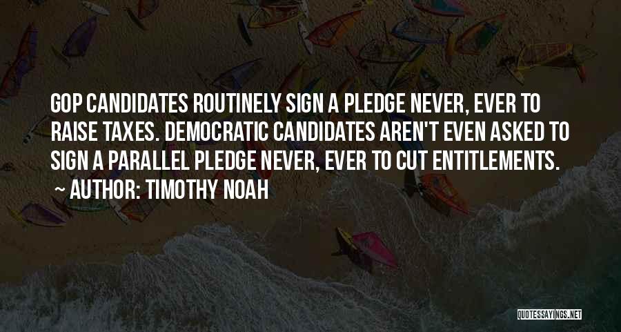 Timothy Noah Quotes: Gop Candidates Routinely Sign A Pledge Never, Ever To Raise Taxes. Democratic Candidates Aren't Even Asked To Sign A Parallel