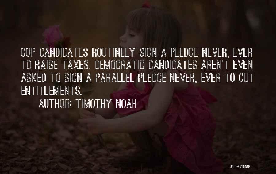 Timothy Noah Quotes: Gop Candidates Routinely Sign A Pledge Never, Ever To Raise Taxes. Democratic Candidates Aren't Even Asked To Sign A Parallel