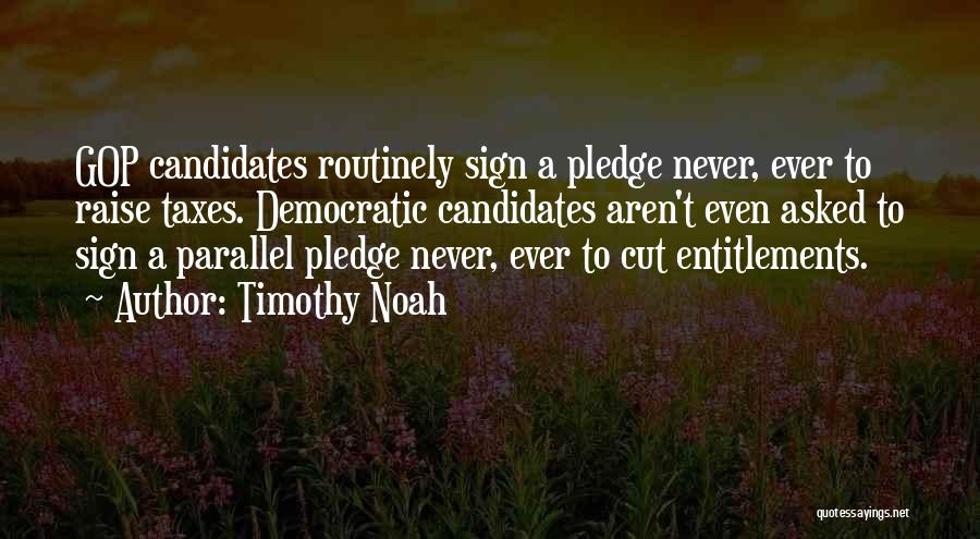 Timothy Noah Quotes: Gop Candidates Routinely Sign A Pledge Never, Ever To Raise Taxes. Democratic Candidates Aren't Even Asked To Sign A Parallel
