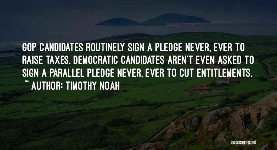 Timothy Noah Quotes: Gop Candidates Routinely Sign A Pledge Never, Ever To Raise Taxes. Democratic Candidates Aren't Even Asked To Sign A Parallel