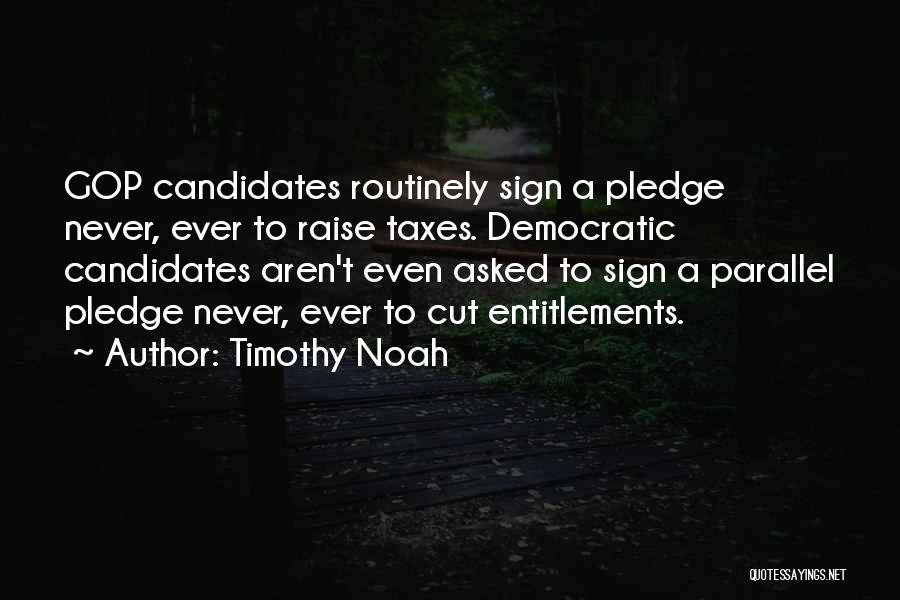 Timothy Noah Quotes: Gop Candidates Routinely Sign A Pledge Never, Ever To Raise Taxes. Democratic Candidates Aren't Even Asked To Sign A Parallel