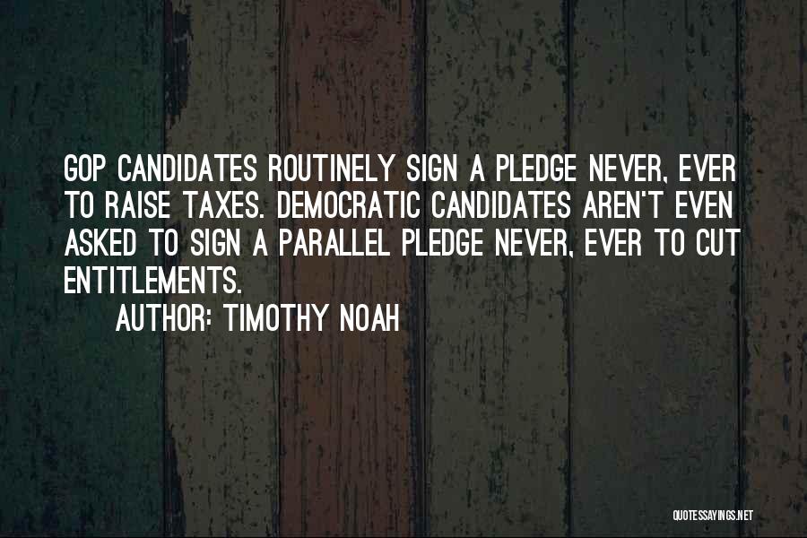 Timothy Noah Quotes: Gop Candidates Routinely Sign A Pledge Never, Ever To Raise Taxes. Democratic Candidates Aren't Even Asked To Sign A Parallel