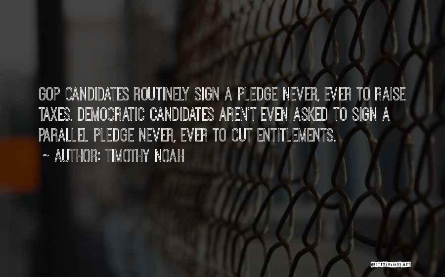 Timothy Noah Quotes: Gop Candidates Routinely Sign A Pledge Never, Ever To Raise Taxes. Democratic Candidates Aren't Even Asked To Sign A Parallel