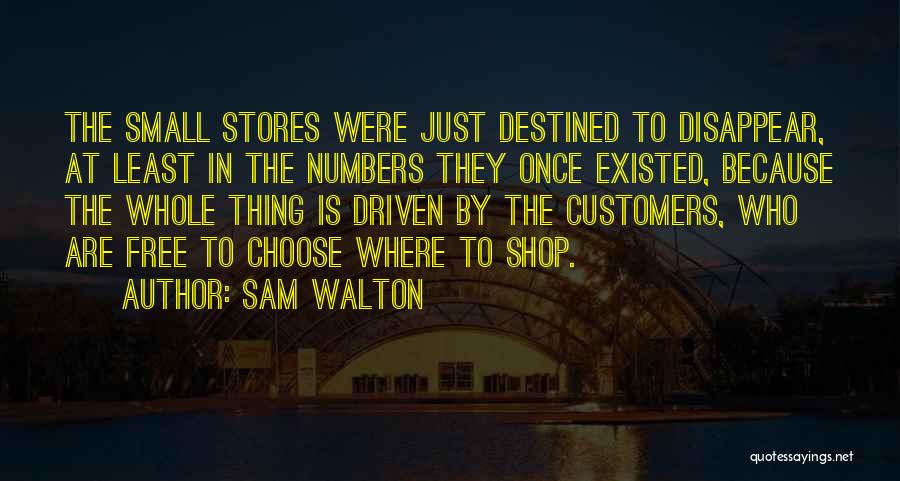 Sam Walton Quotes: The Small Stores Were Just Destined To Disappear, At Least In The Numbers They Once Existed, Because The Whole Thing