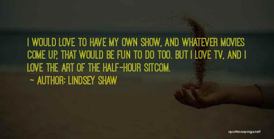 Lindsey Shaw Quotes: I Would Love To Have My Own Show, And Whatever Movies Come Up, That Would Be Fun To Do Too.
