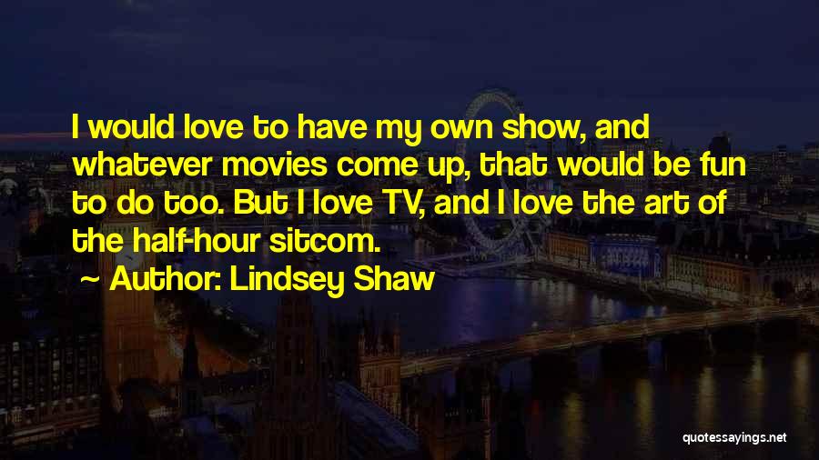 Lindsey Shaw Quotes: I Would Love To Have My Own Show, And Whatever Movies Come Up, That Would Be Fun To Do Too.