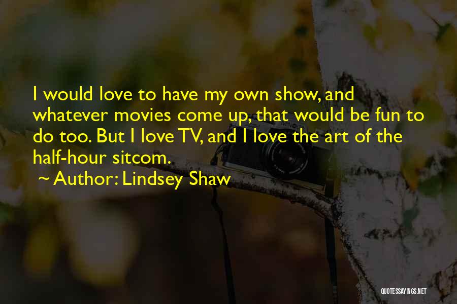 Lindsey Shaw Quotes: I Would Love To Have My Own Show, And Whatever Movies Come Up, That Would Be Fun To Do Too.