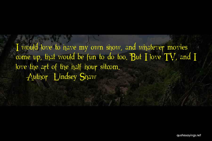 Lindsey Shaw Quotes: I Would Love To Have My Own Show, And Whatever Movies Come Up, That Would Be Fun To Do Too.