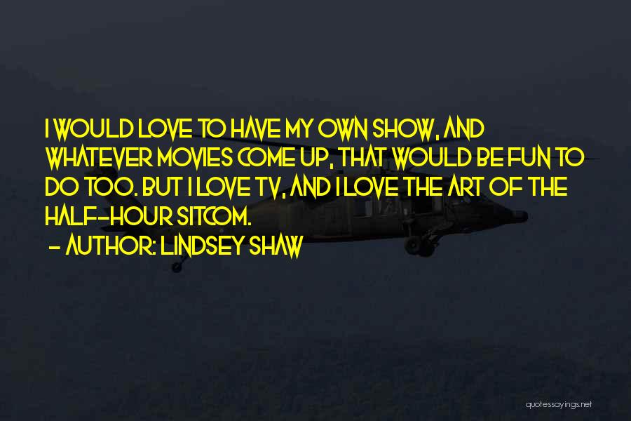 Lindsey Shaw Quotes: I Would Love To Have My Own Show, And Whatever Movies Come Up, That Would Be Fun To Do Too.